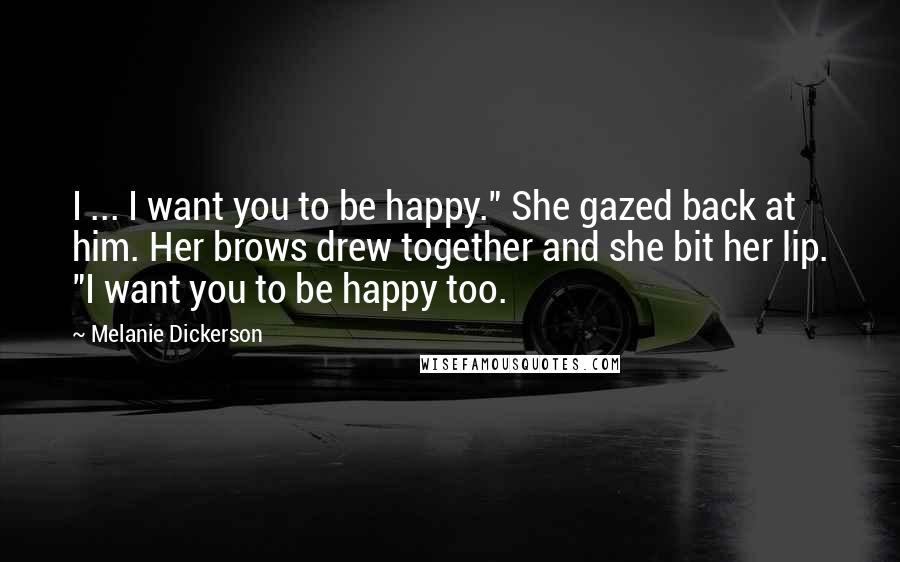 Melanie Dickerson Quotes: I ... I want you to be happy." She gazed back at him. Her brows drew together and she bit her lip. "I want you to be happy too.