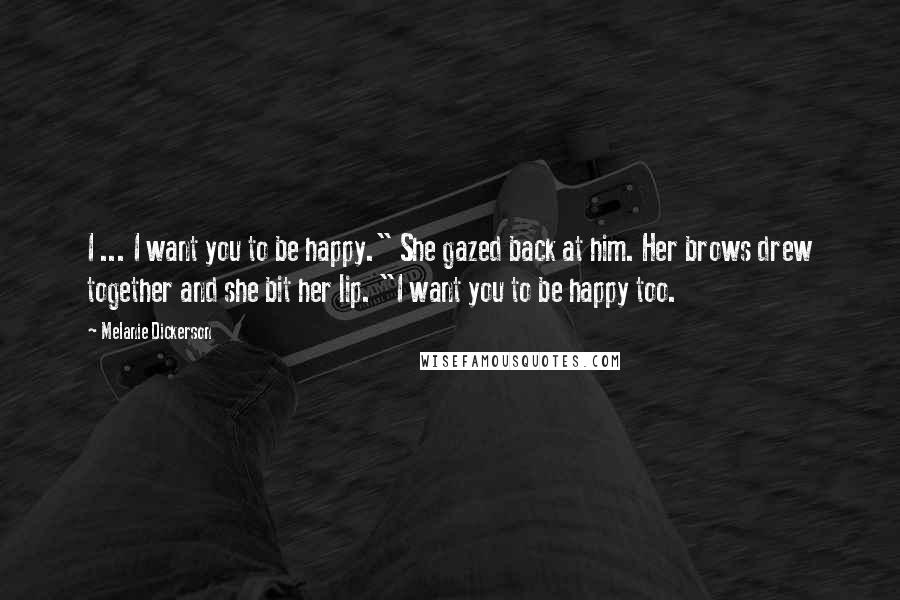 Melanie Dickerson Quotes: I ... I want you to be happy." She gazed back at him. Her brows drew together and she bit her lip. "I want you to be happy too.