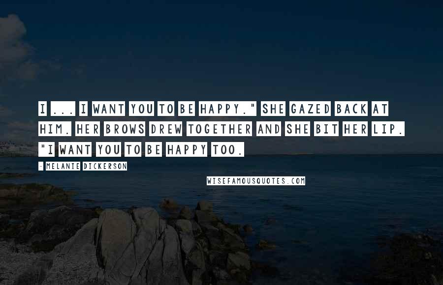 Melanie Dickerson Quotes: I ... I want you to be happy." She gazed back at him. Her brows drew together and she bit her lip. "I want you to be happy too.