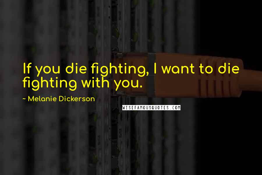 Melanie Dickerson Quotes: If you die fighting, I want to die fighting with you.