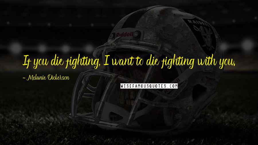 Melanie Dickerson Quotes: If you die fighting, I want to die fighting with you.