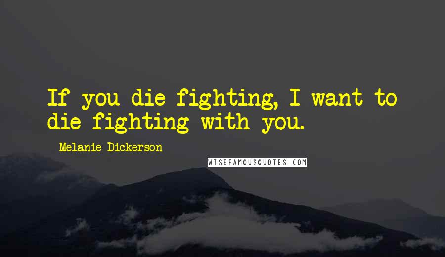 Melanie Dickerson Quotes: If you die fighting, I want to die fighting with you.