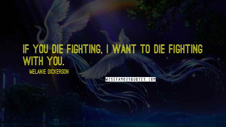 Melanie Dickerson Quotes: If you die fighting, I want to die fighting with you.