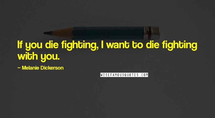 Melanie Dickerson Quotes: If you die fighting, I want to die fighting with you.