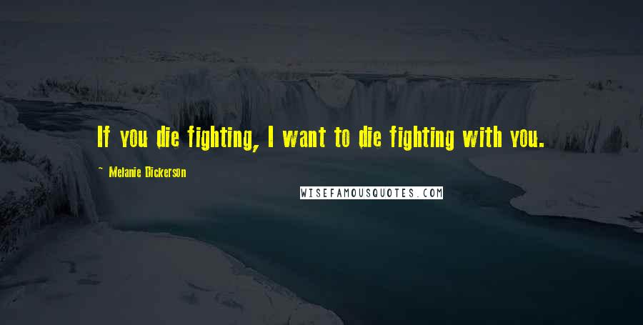 Melanie Dickerson Quotes: If you die fighting, I want to die fighting with you.