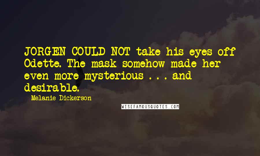 Melanie Dickerson Quotes: JORGEN COULD NOT take his eyes off Odette. The mask somehow made her even more mysterious . . . and desirable.