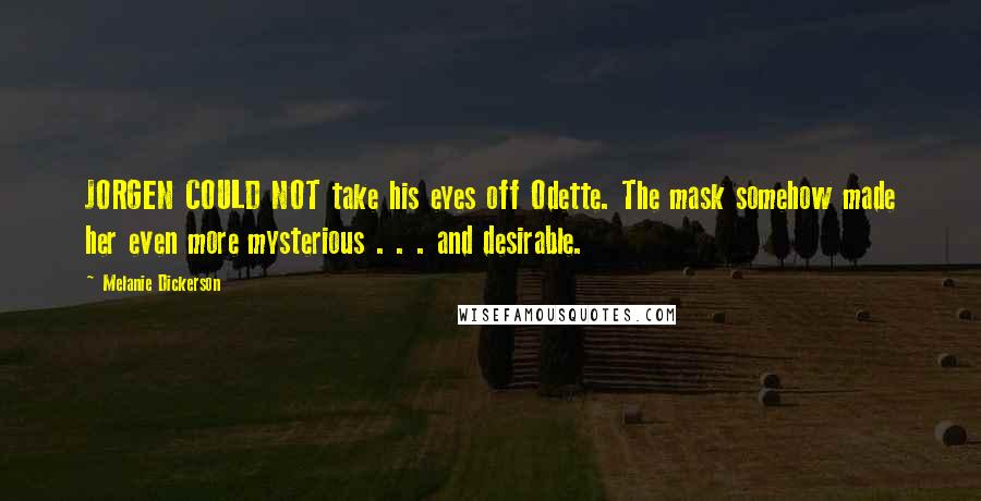 Melanie Dickerson Quotes: JORGEN COULD NOT take his eyes off Odette. The mask somehow made her even more mysterious . . . and desirable.