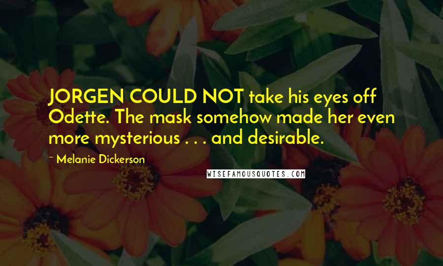 Melanie Dickerson Quotes: JORGEN COULD NOT take his eyes off Odette. The mask somehow made her even more mysterious . . . and desirable.