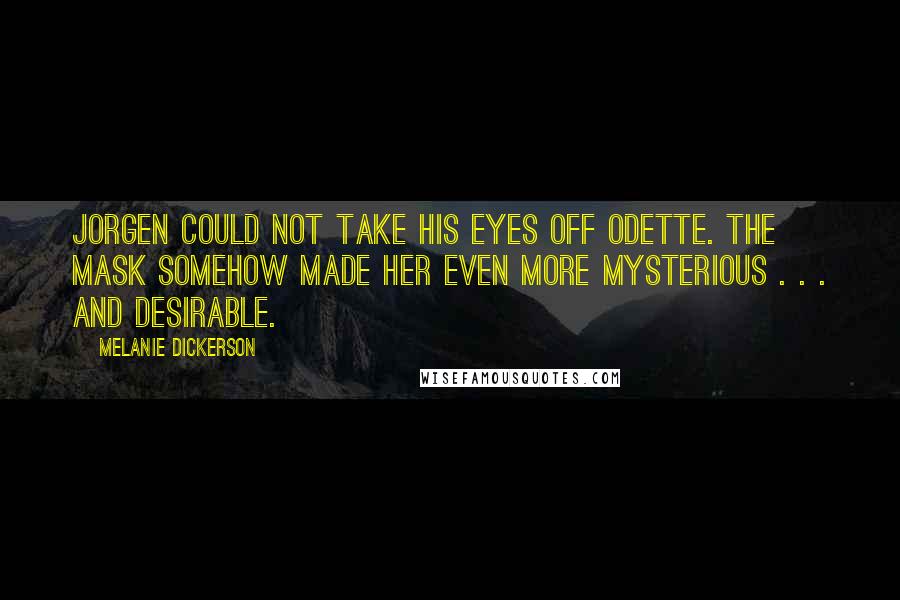 Melanie Dickerson Quotes: JORGEN COULD NOT take his eyes off Odette. The mask somehow made her even more mysterious . . . and desirable.