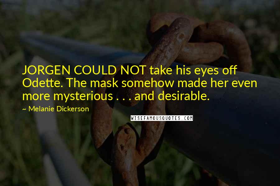 Melanie Dickerson Quotes: JORGEN COULD NOT take his eyes off Odette. The mask somehow made her even more mysterious . . . and desirable.