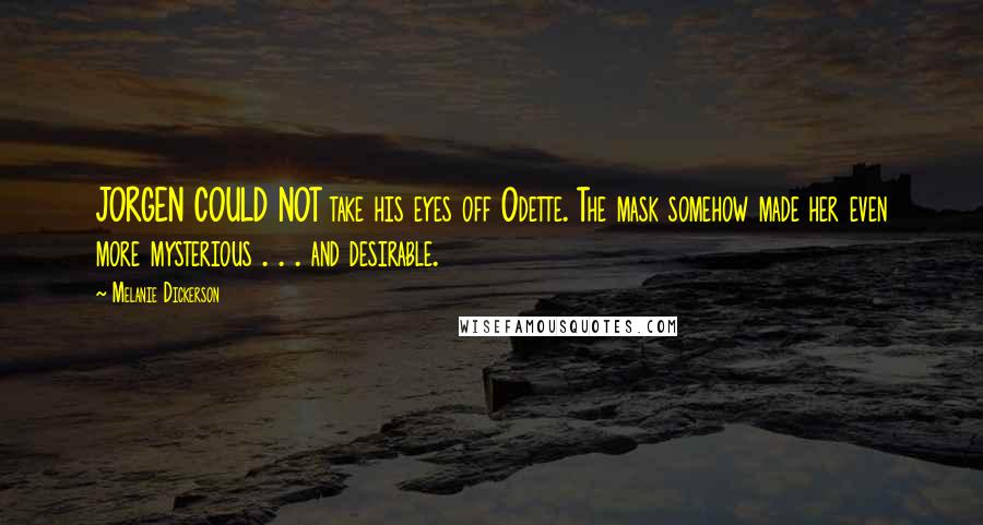 Melanie Dickerson Quotes: JORGEN COULD NOT take his eyes off Odette. The mask somehow made her even more mysterious . . . and desirable.