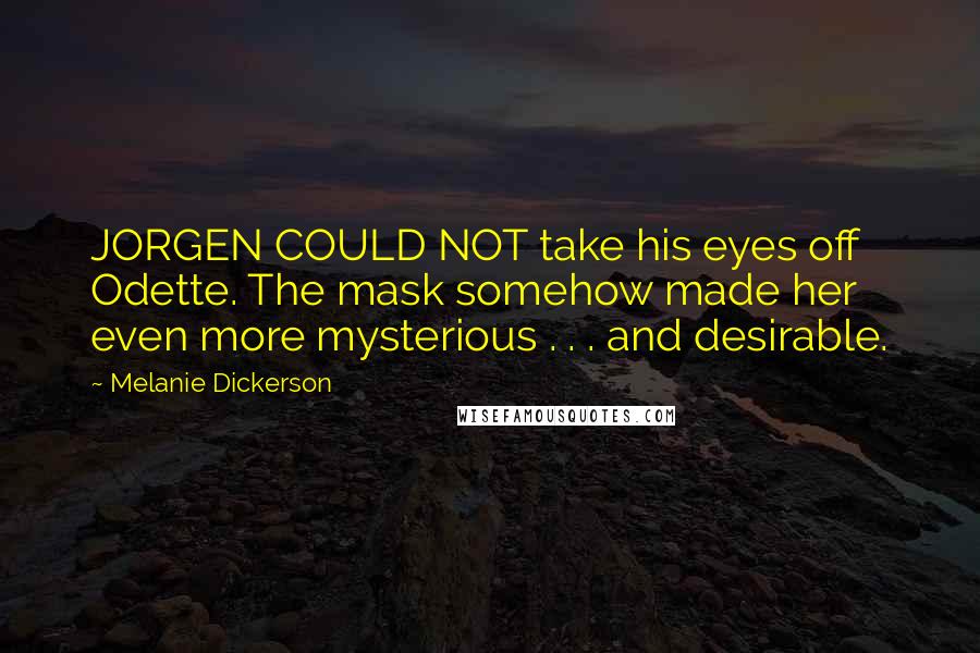 Melanie Dickerson Quotes: JORGEN COULD NOT take his eyes off Odette. The mask somehow made her even more mysterious . . . and desirable.