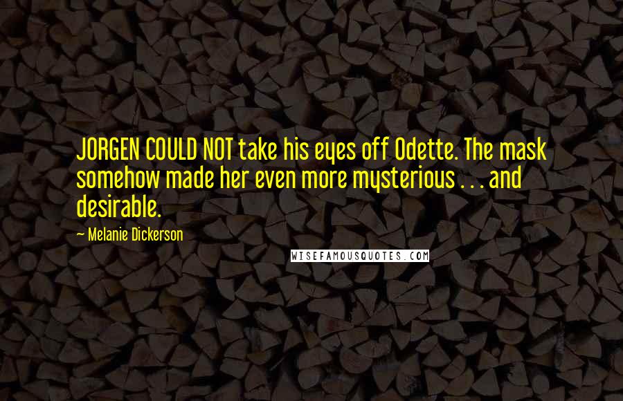 Melanie Dickerson Quotes: JORGEN COULD NOT take his eyes off Odette. The mask somehow made her even more mysterious . . . and desirable.