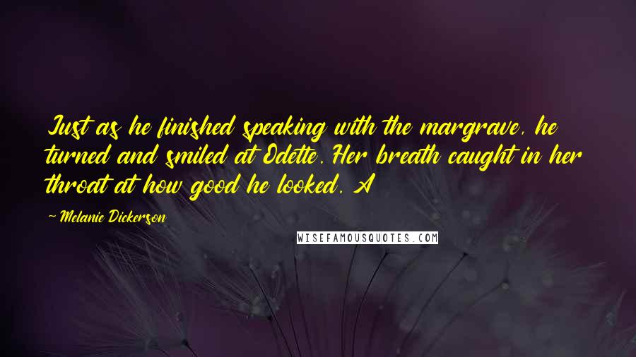 Melanie Dickerson Quotes: Just as he finished speaking with the margrave, he turned and smiled at Odette. Her breath caught in her throat at how good he looked. A