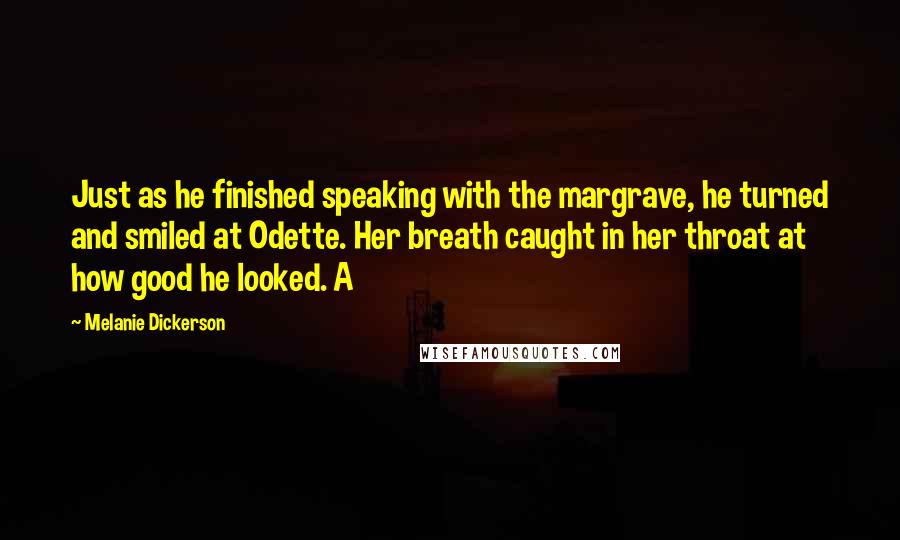 Melanie Dickerson Quotes: Just as he finished speaking with the margrave, he turned and smiled at Odette. Her breath caught in her throat at how good he looked. A