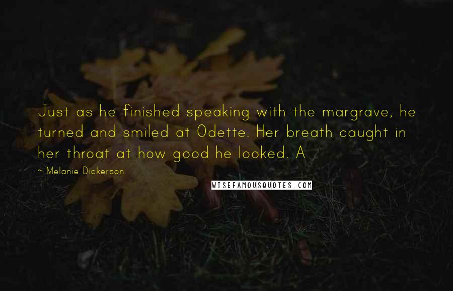Melanie Dickerson Quotes: Just as he finished speaking with the margrave, he turned and smiled at Odette. Her breath caught in her throat at how good he looked. A