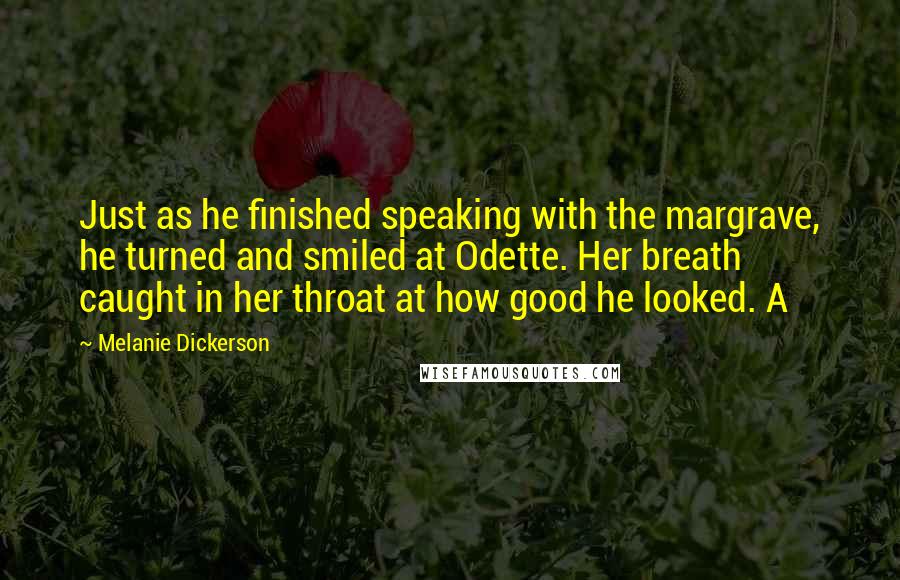 Melanie Dickerson Quotes: Just as he finished speaking with the margrave, he turned and smiled at Odette. Her breath caught in her throat at how good he looked. A