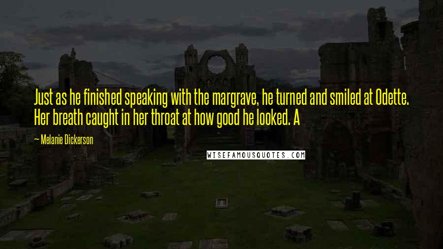 Melanie Dickerson Quotes: Just as he finished speaking with the margrave, he turned and smiled at Odette. Her breath caught in her throat at how good he looked. A
