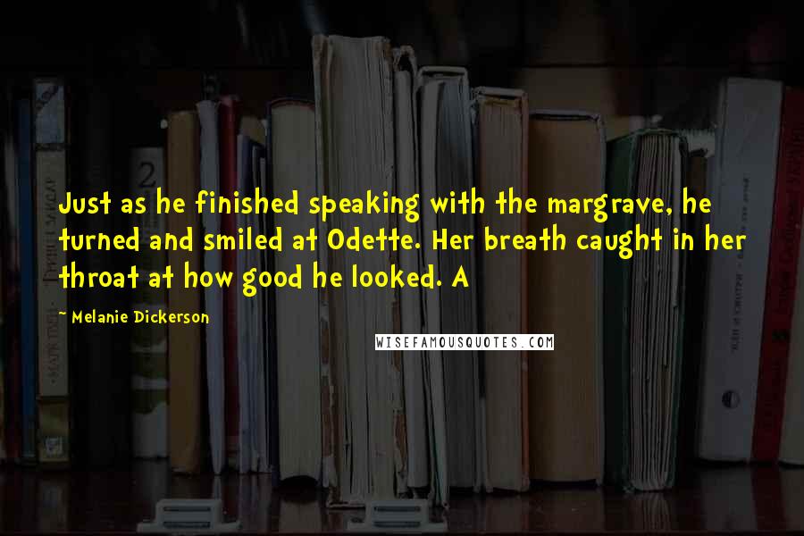 Melanie Dickerson Quotes: Just as he finished speaking with the margrave, he turned and smiled at Odette. Her breath caught in her throat at how good he looked. A