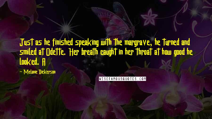 Melanie Dickerson Quotes: Just as he finished speaking with the margrave, he turned and smiled at Odette. Her breath caught in her throat at how good he looked. A