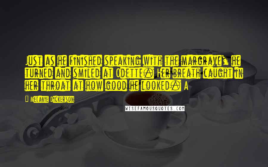 Melanie Dickerson Quotes: Just as he finished speaking with the margrave, he turned and smiled at Odette. Her breath caught in her throat at how good he looked. A