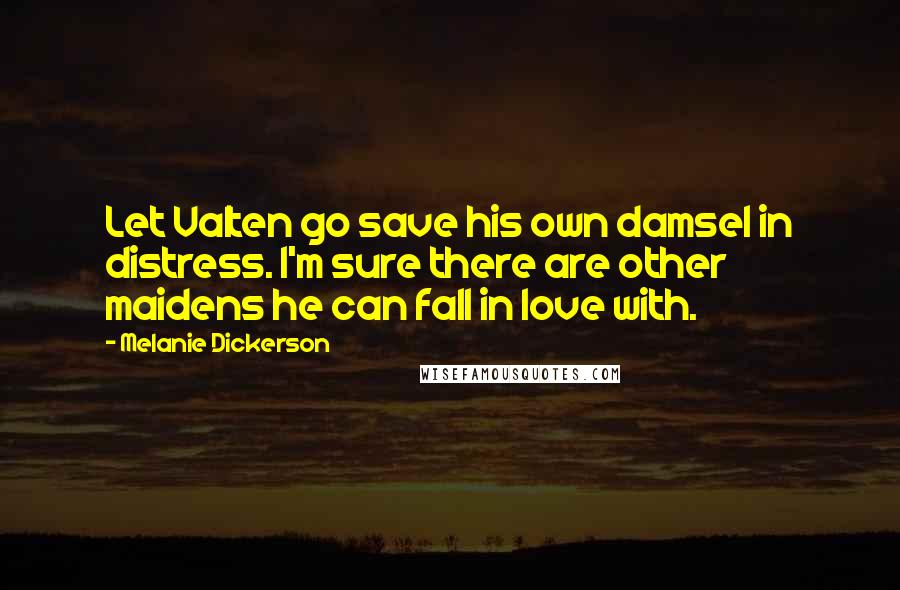 Melanie Dickerson Quotes: Let Valten go save his own damsel in distress. I'm sure there are other maidens he can fall in love with.