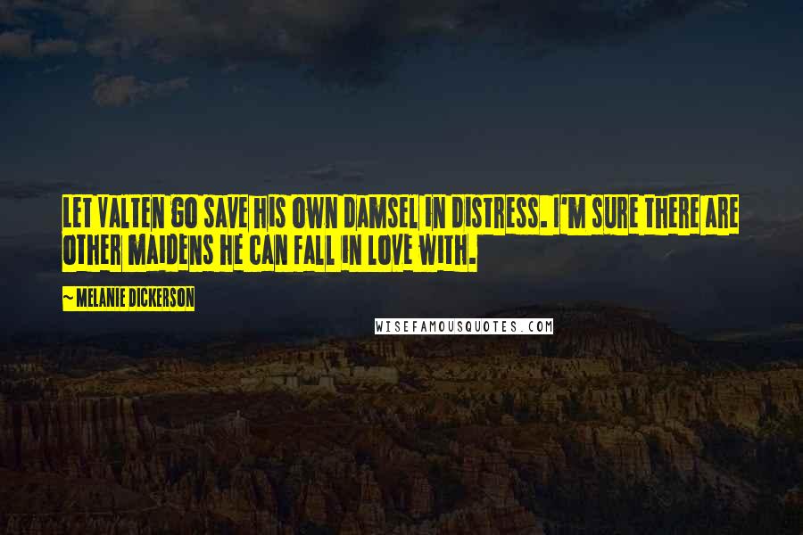 Melanie Dickerson Quotes: Let Valten go save his own damsel in distress. I'm sure there are other maidens he can fall in love with.