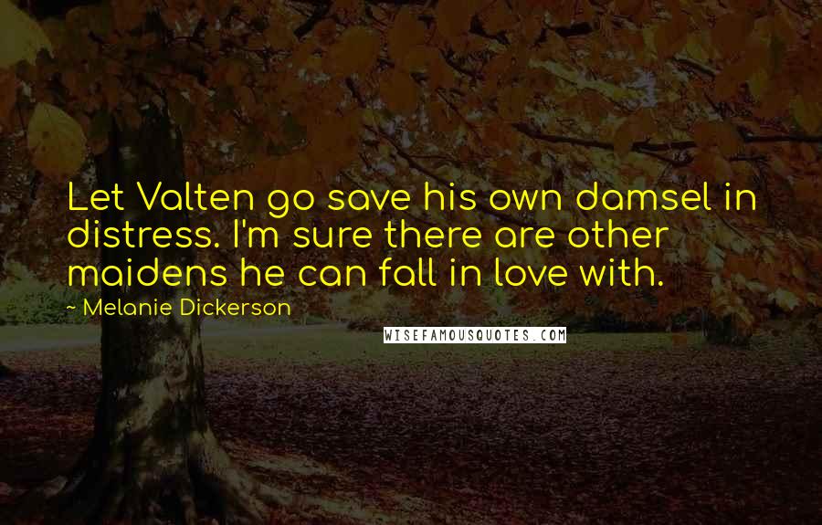 Melanie Dickerson Quotes: Let Valten go save his own damsel in distress. I'm sure there are other maidens he can fall in love with.