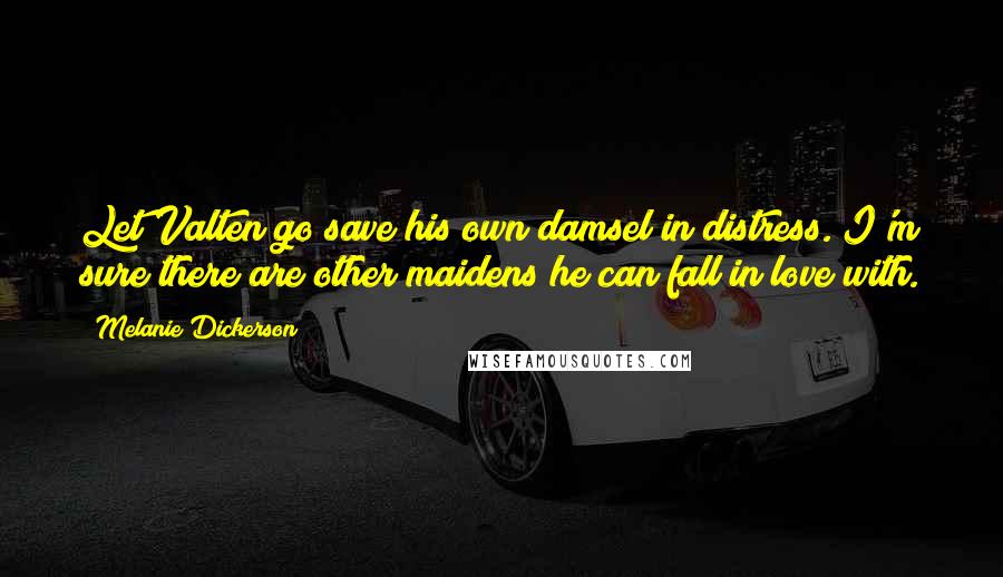 Melanie Dickerson Quotes: Let Valten go save his own damsel in distress. I'm sure there are other maidens he can fall in love with.