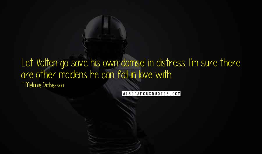 Melanie Dickerson Quotes: Let Valten go save his own damsel in distress. I'm sure there are other maidens he can fall in love with.