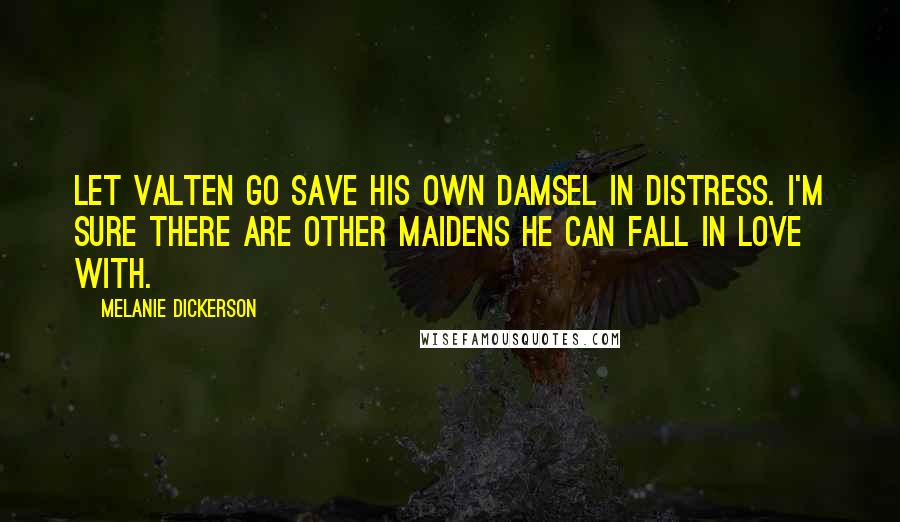 Melanie Dickerson Quotes: Let Valten go save his own damsel in distress. I'm sure there are other maidens he can fall in love with.