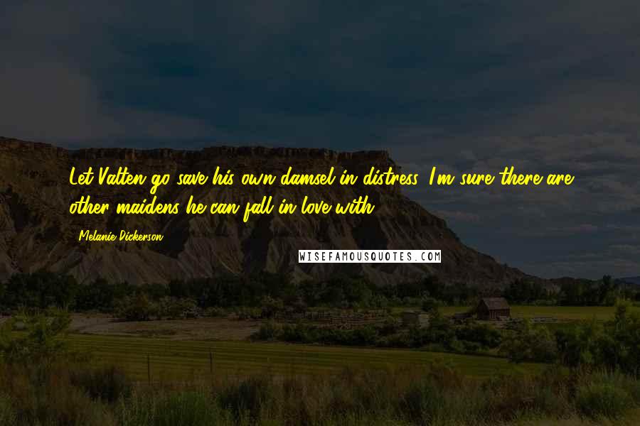 Melanie Dickerson Quotes: Let Valten go save his own damsel in distress. I'm sure there are other maidens he can fall in love with.