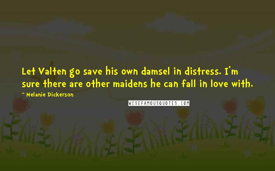 Melanie Dickerson Quotes: Let Valten go save his own damsel in distress. I'm sure there are other maidens he can fall in love with.