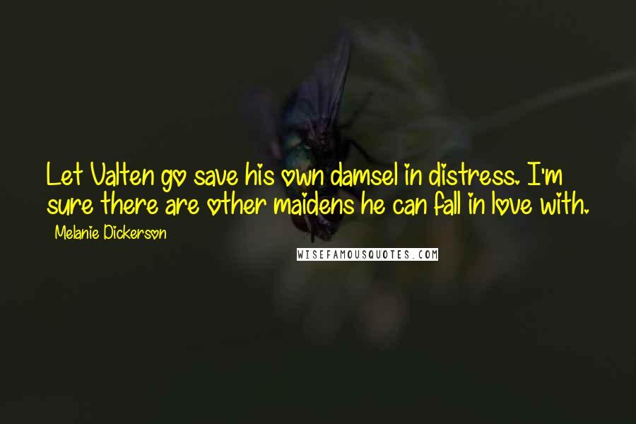 Melanie Dickerson Quotes: Let Valten go save his own damsel in distress. I'm sure there are other maidens he can fall in love with.