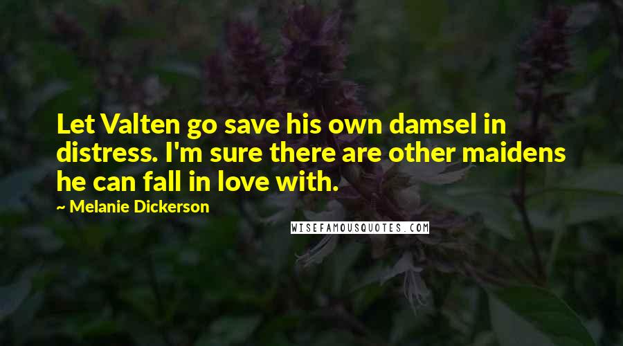 Melanie Dickerson Quotes: Let Valten go save his own damsel in distress. I'm sure there are other maidens he can fall in love with.