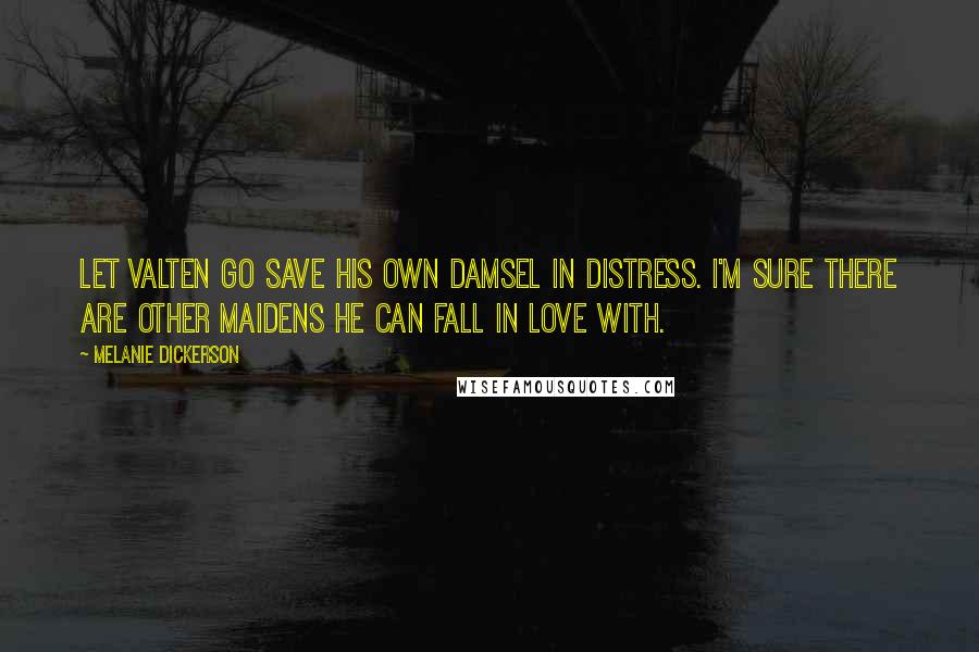 Melanie Dickerson Quotes: Let Valten go save his own damsel in distress. I'm sure there are other maidens he can fall in love with.