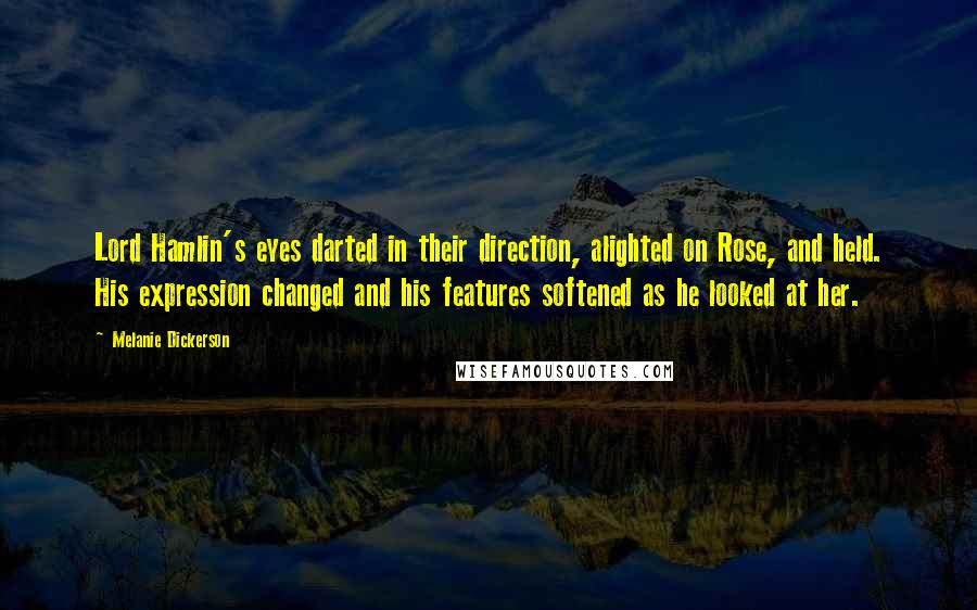 Melanie Dickerson Quotes: Lord Hamlin's eyes darted in their direction, alighted on Rose, and held. His expression changed and his features softened as he looked at her.