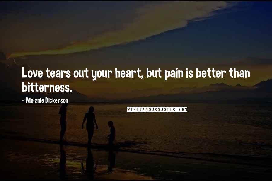 Melanie Dickerson Quotes: Love tears out your heart, but pain is better than bitterness.