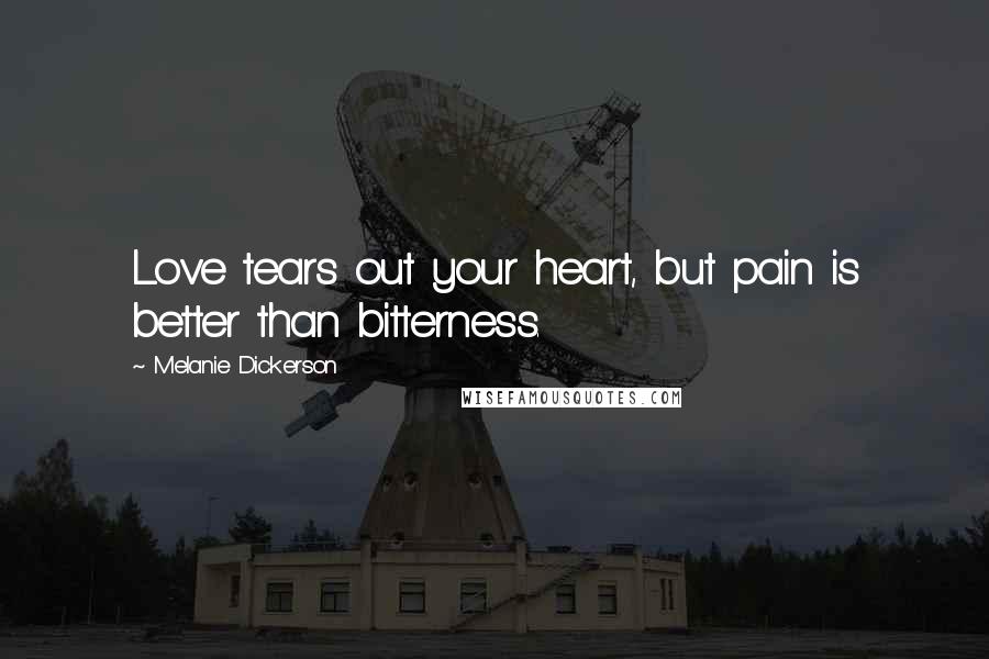 Melanie Dickerson Quotes: Love tears out your heart, but pain is better than bitterness.
