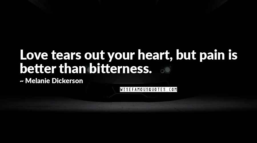 Melanie Dickerson Quotes: Love tears out your heart, but pain is better than bitterness.