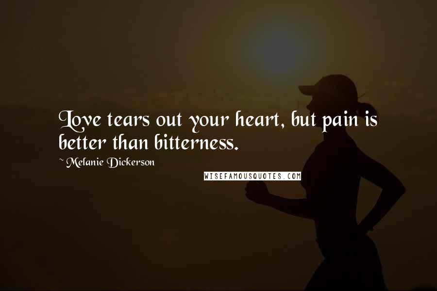 Melanie Dickerson Quotes: Love tears out your heart, but pain is better than bitterness.