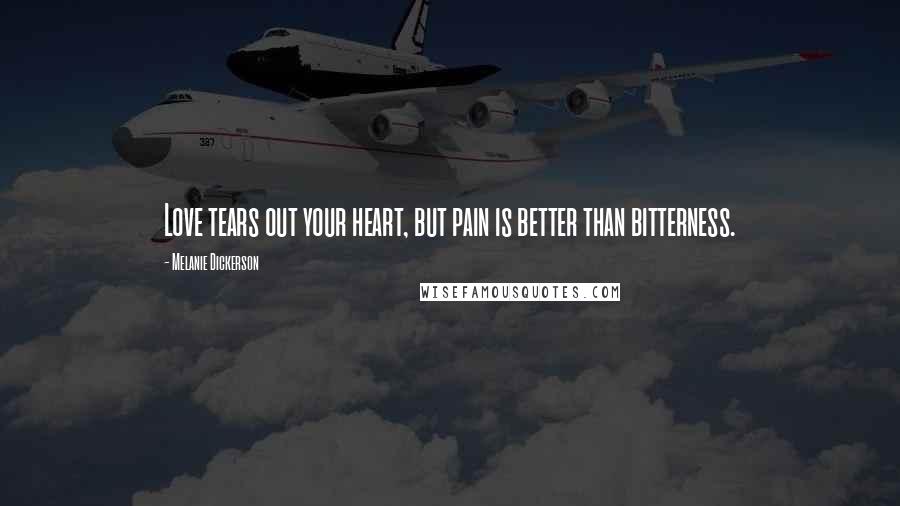 Melanie Dickerson Quotes: Love tears out your heart, but pain is better than bitterness.