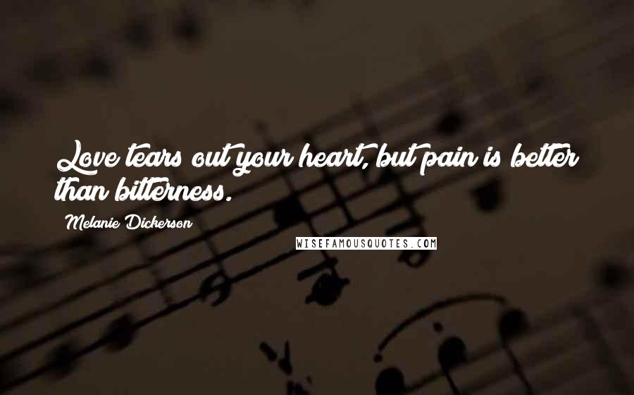 Melanie Dickerson Quotes: Love tears out your heart, but pain is better than bitterness.