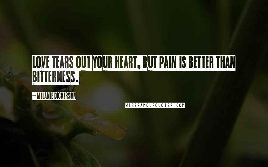 Melanie Dickerson Quotes: Love tears out your heart, but pain is better than bitterness.
