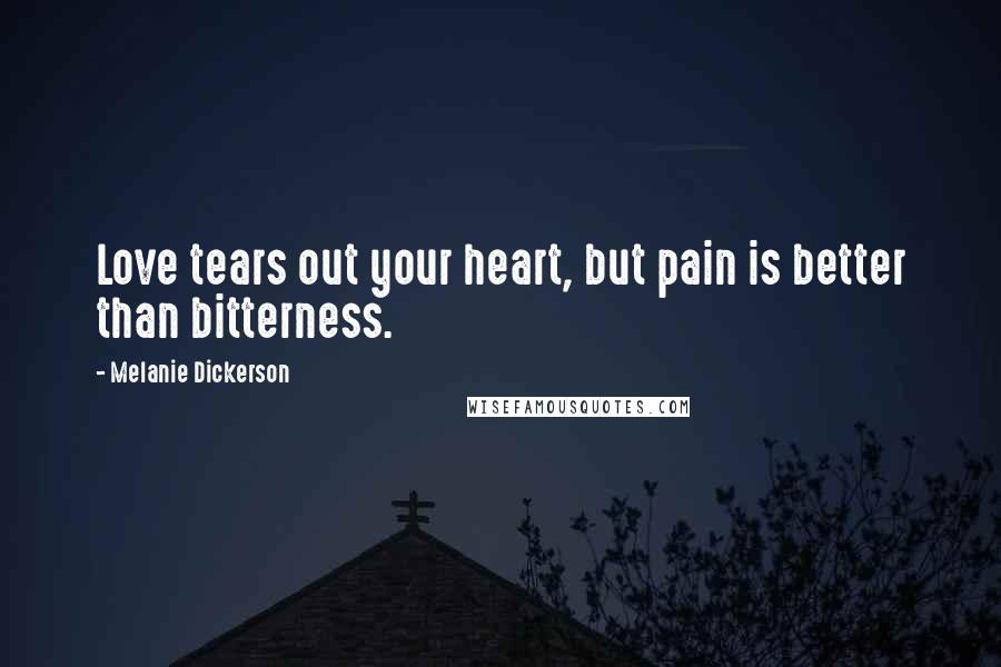 Melanie Dickerson Quotes: Love tears out your heart, but pain is better than bitterness.