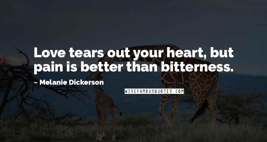 Melanie Dickerson Quotes: Love tears out your heart, but pain is better than bitterness.