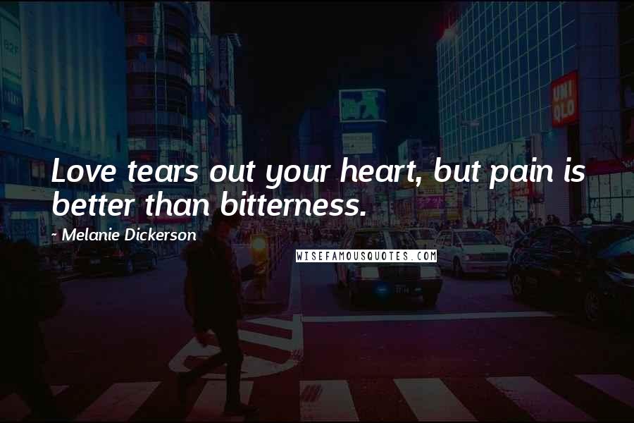 Melanie Dickerson Quotes: Love tears out your heart, but pain is better than bitterness.