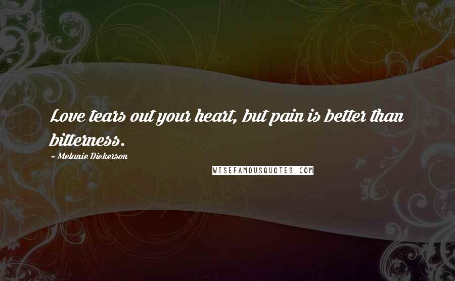 Melanie Dickerson Quotes: Love tears out your heart, but pain is better than bitterness.