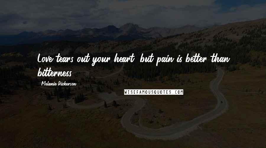 Melanie Dickerson Quotes: Love tears out your heart, but pain is better than bitterness.
