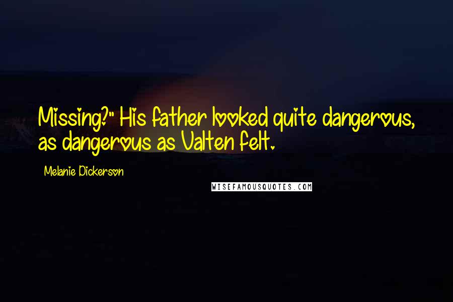 Melanie Dickerson Quotes: Missing?" His father looked quite dangerous, as dangerous as Valten felt.